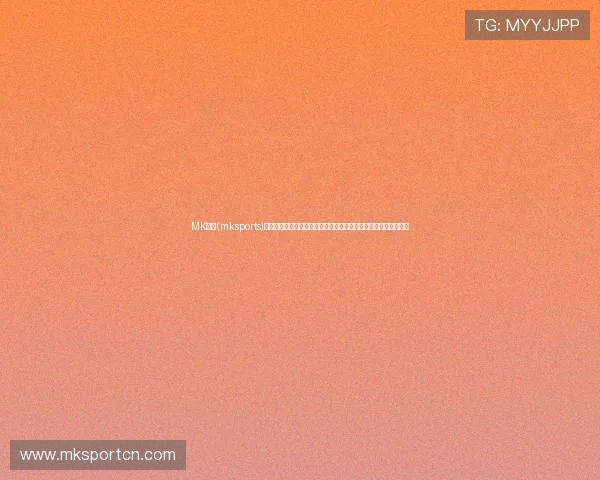 MK体育(mksports)最新体育新闻报道涵盖足球篮球网球等多项热门运动项目内容丰富